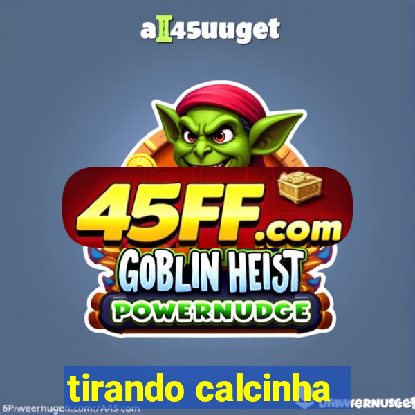 tirando calcinha